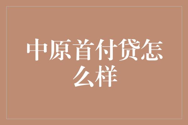 中原首付贷怎么样