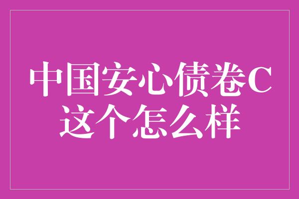 中国安心债卷C这个怎么样