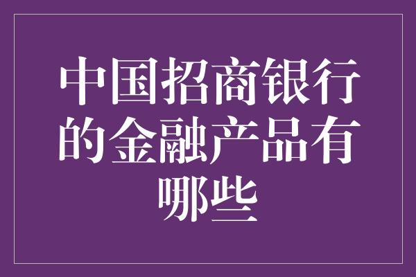 中国招商银行的金融产品有哪些