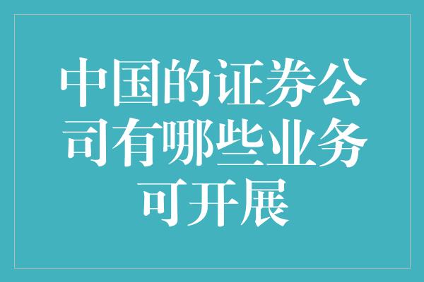 中国的证券公司有哪些业务可开展