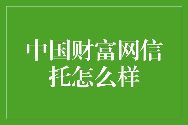 中国财富网信托怎么样