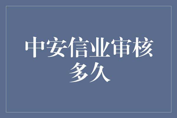 中安信业审核多久