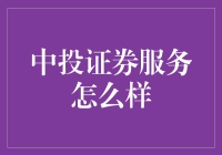 中投证券服务怎么样：全方位解析其优势与不足