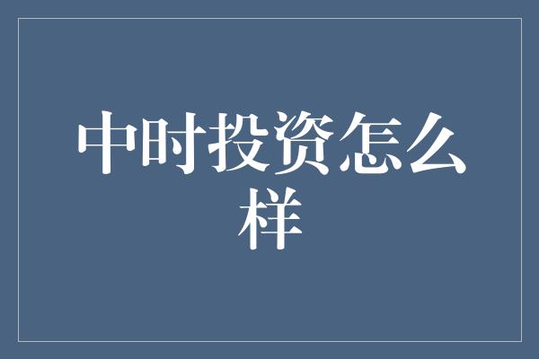 中时投资怎么样