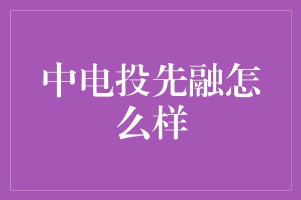 中电投先融怎么样