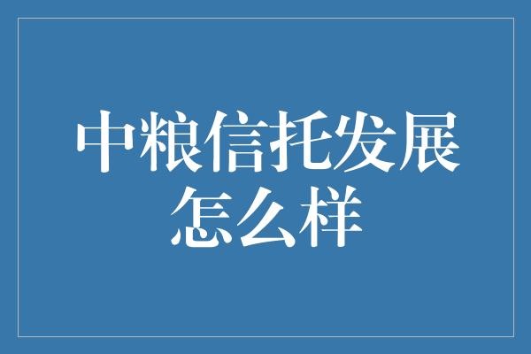 中粮信托发展怎么样