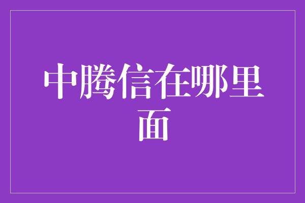 中腾信在哪里面