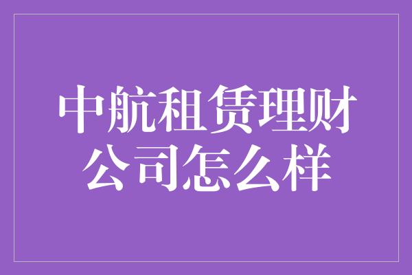 中航租赁理财公司怎么样