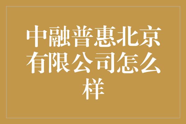 中融普惠北京有限公司怎么样