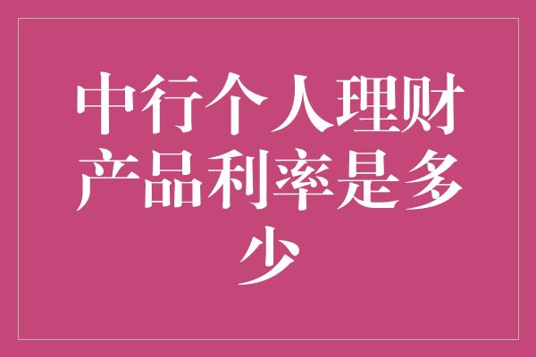 中行个人理财产品利率是多少