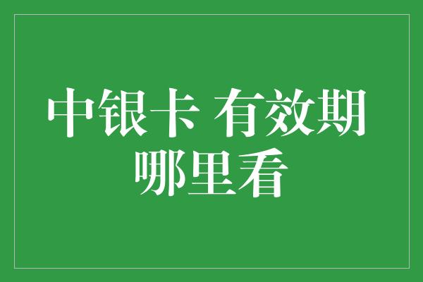 中银卡 有效期 哪里看