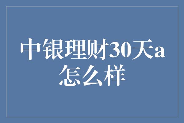 中银理财30天a怎么样