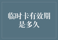 临时卡的有效期：探索不同场景下的应用规则与期限管理