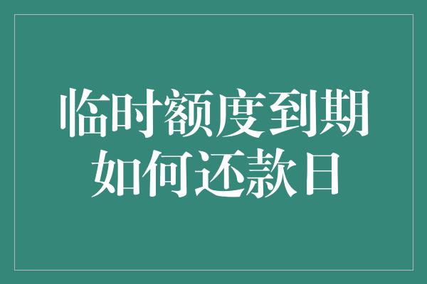 临时额度到期如何还款日