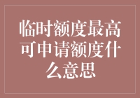 临时额度最高可申请额度什么意思：银行信用卡提款新策略解析