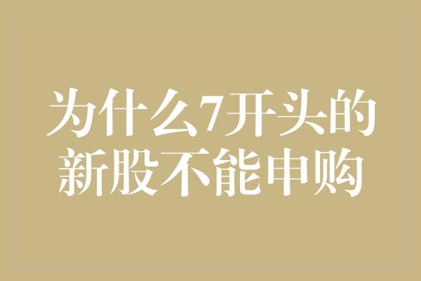 为什么7开头的新股不能申购