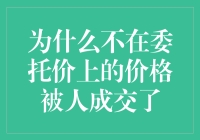 为什么不在委托价上的价格被人成交了？揭秘股市交易的秘密