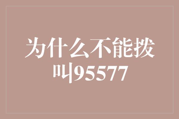 为什么不能拨叫95577