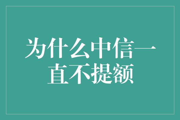 为什么中信一直不提额