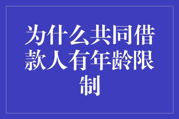 为什么共同借款人有年龄限制