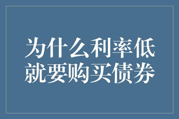 为什么利率低就要购买债券