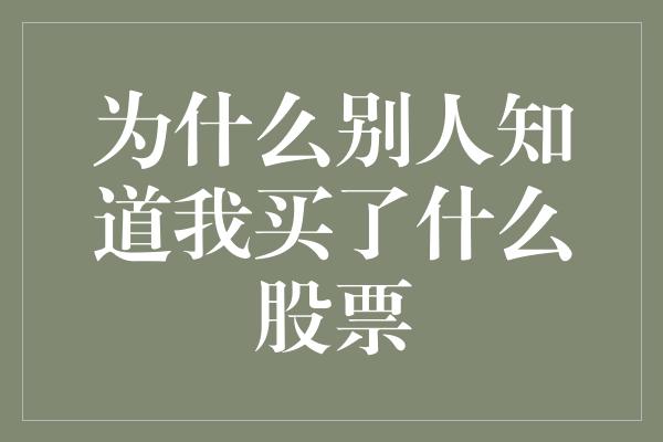 为什么别人知道我买了什么股票