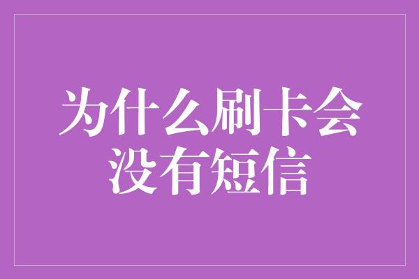 为什么刷卡会没有短信