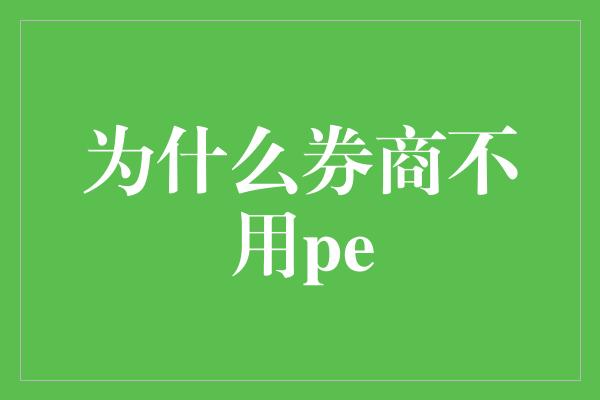 为什么券商不用pe