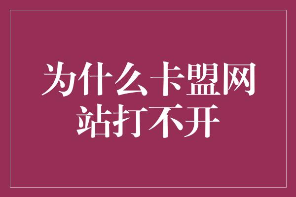 为什么卡盟网站打不开