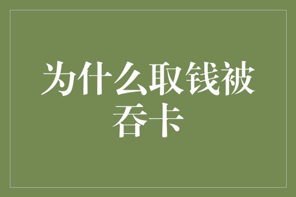 为什么取钱被吞卡