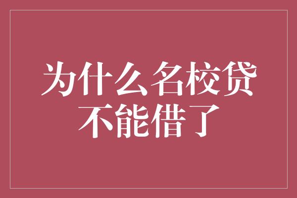 为什么名校贷不能借了