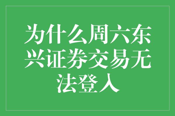 为什么周六东兴证券交易无法登入