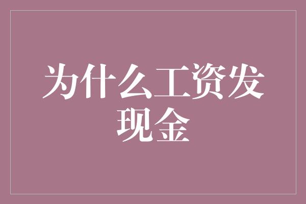 为什么工资发现金