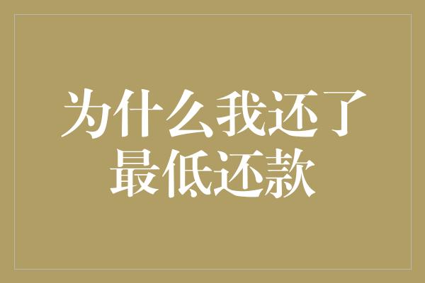 为什么我还了最低还款