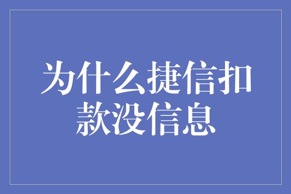 为什么捷信扣款没信息