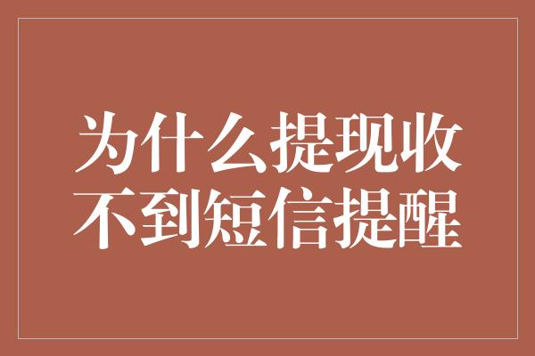 为什么提现收不到短信提醒