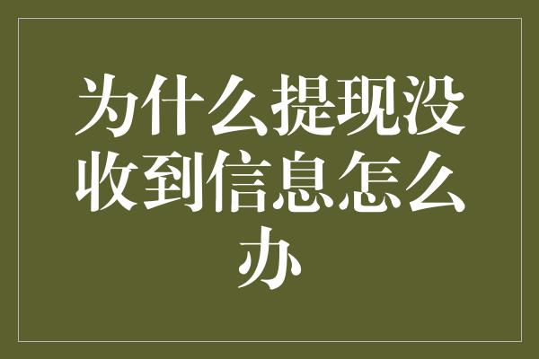 为什么提现没收到信息怎么办