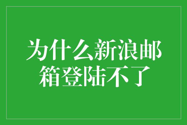 为什么新浪邮箱登陆不了