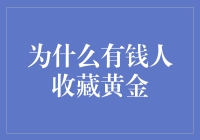 为什么有钱人收藏黄金：一种财富保值与避险的选择