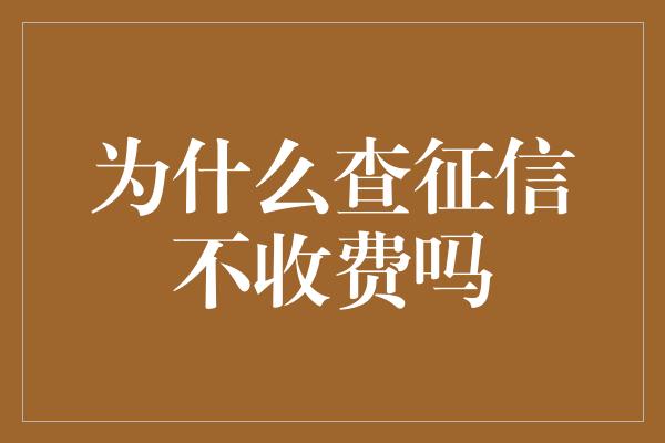 为什么查征信不收费吗