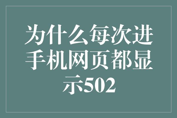 为什么每次进手机网页都显示502