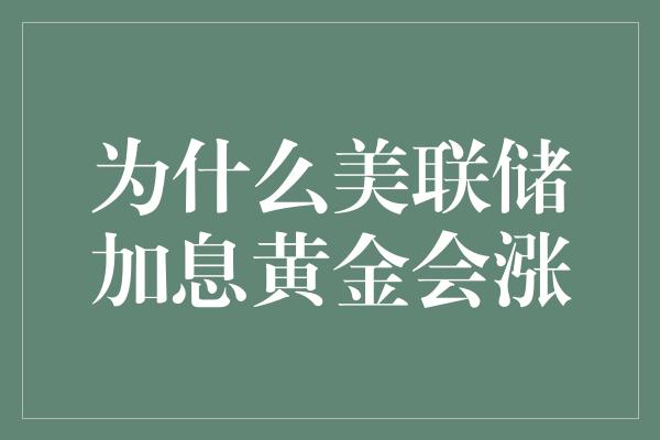 为什么美联储加息黄金会涨