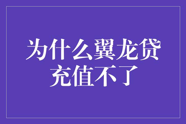 为什么翼龙贷充值不了