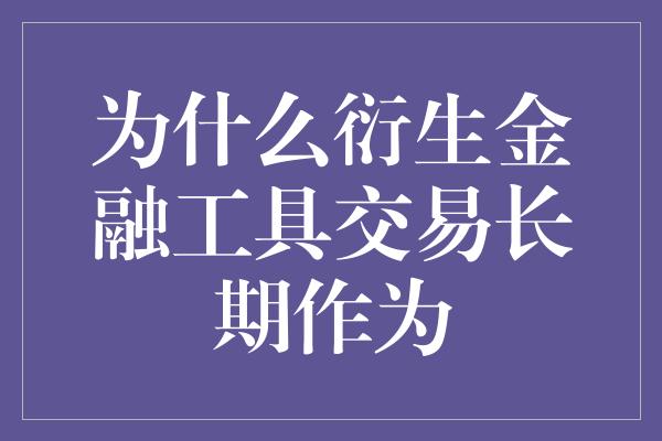 为什么衍生金融工具交易长期作为