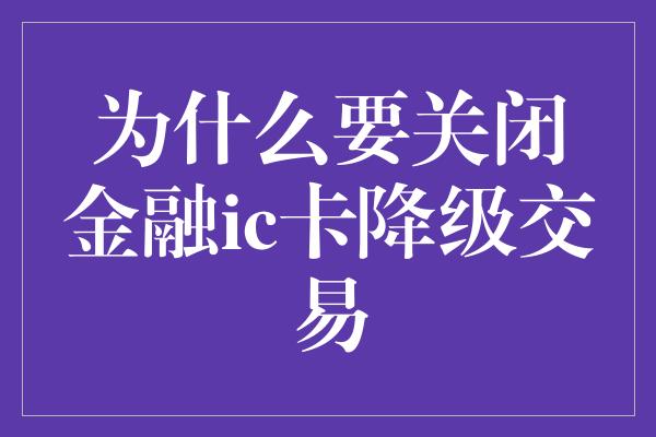 为什么要关闭金融ic卡降级交易