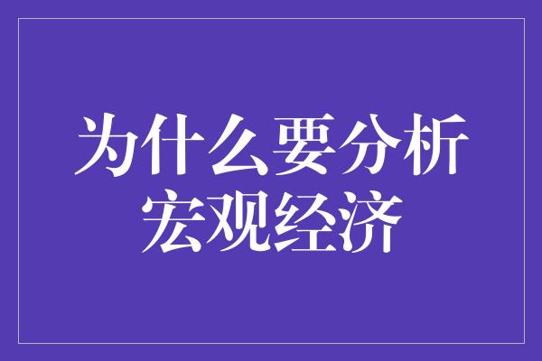 为什么要分析宏观经济