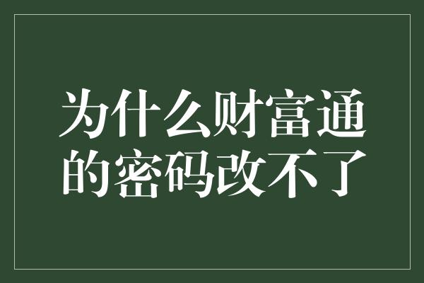 为什么财富通的密码改不了