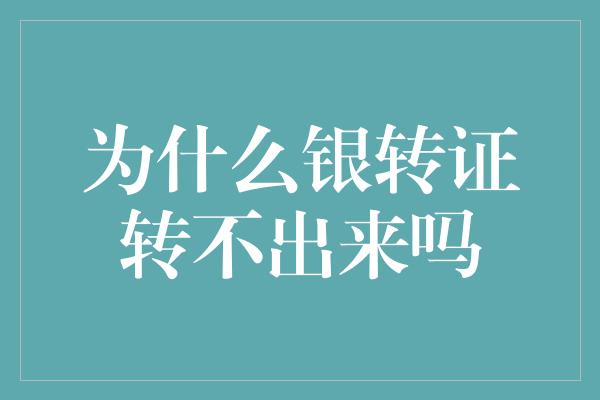 为什么银转证转不出来吗