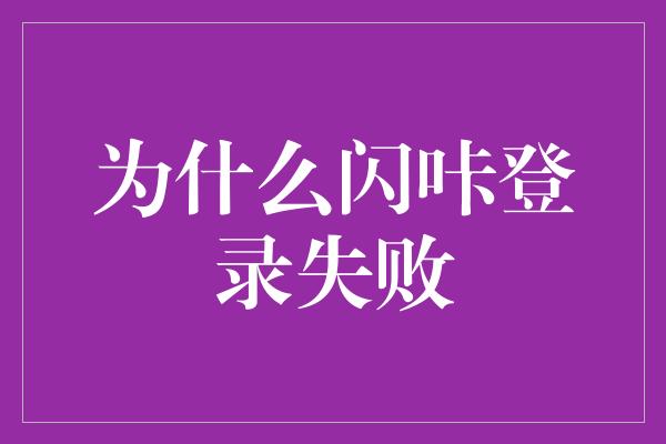 为什么闪咔登录失败