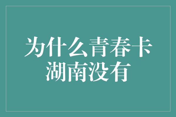 为什么青春卡湖南没有